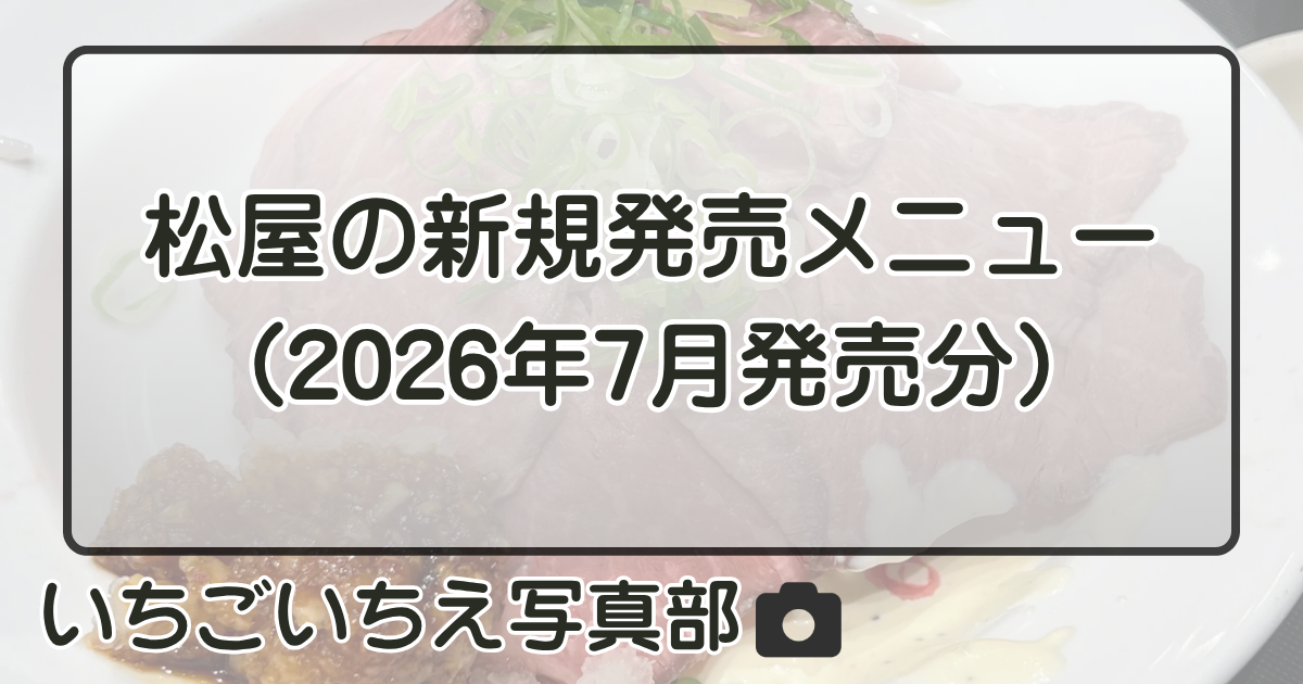 詳しく知りたい: 松屋の新規販売メニュー（2026年7月発売分） | いちごいちえ写真部