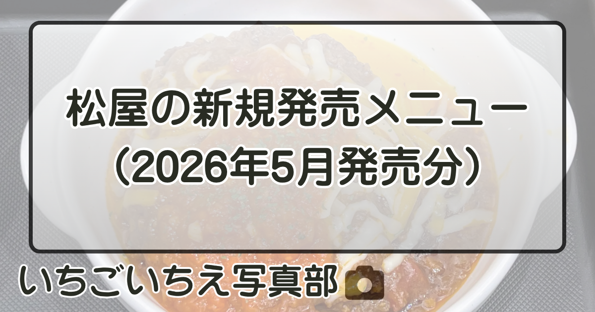 《詳しく知りたい》松屋の新規販売メニュー（2026年5月発売分） | いちごいちえ写真部