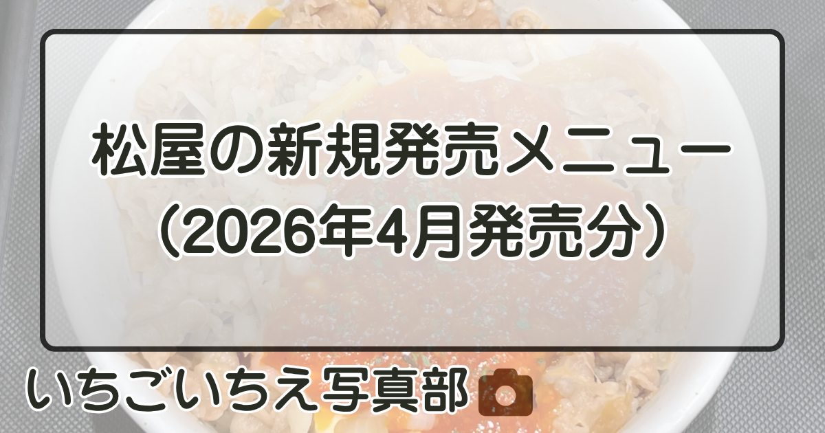 《詳しく知りたい》松屋の新規販売メニュー（2026年4月発売分） | いちごいちえ写真部